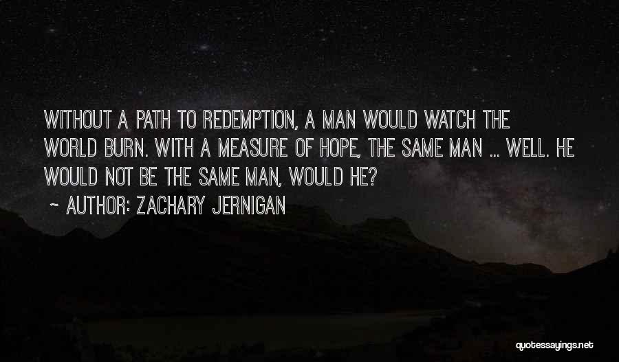 Zachary Jernigan Quotes: Without A Path To Redemption, A Man Would Watch The World Burn. With A Measure Of Hope, The Same Man