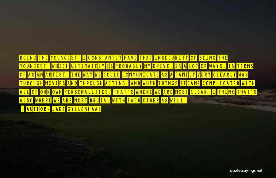 Jake Gyllenhaal Quotes: Being The Youngest, I Constantly Have That Insecurity Of Being The Youngest, Which Ultimately Is Probably My Drive. In A