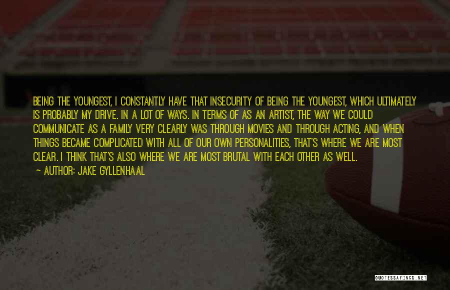 Jake Gyllenhaal Quotes: Being The Youngest, I Constantly Have That Insecurity Of Being The Youngest, Which Ultimately Is Probably My Drive. In A