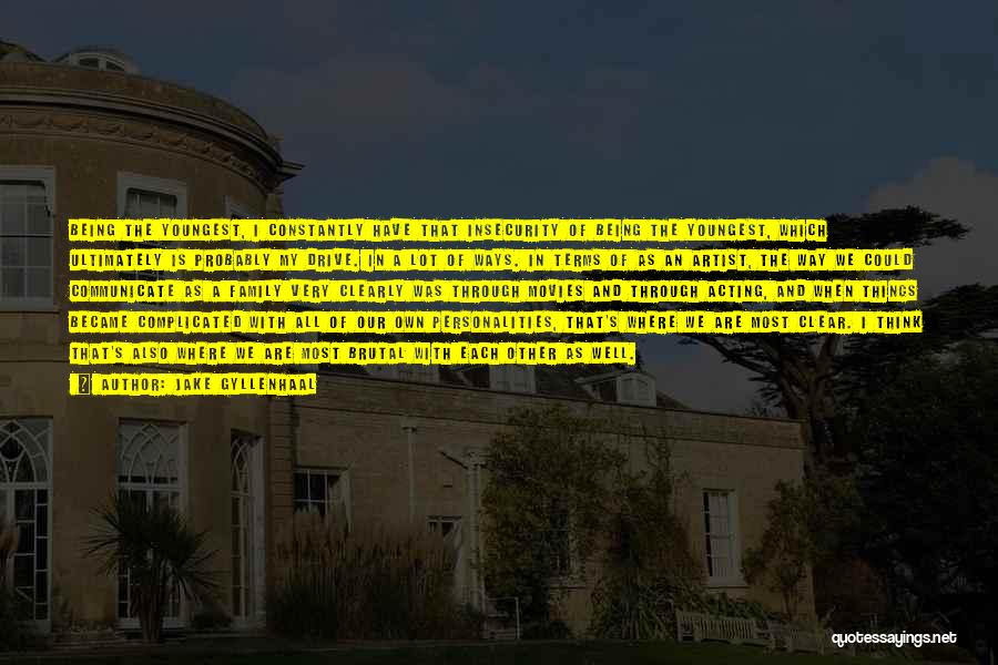 Jake Gyllenhaal Quotes: Being The Youngest, I Constantly Have That Insecurity Of Being The Youngest, Which Ultimately Is Probably My Drive. In A