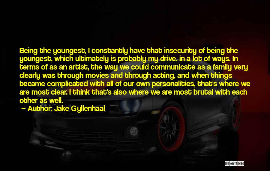 Jake Gyllenhaal Quotes: Being The Youngest, I Constantly Have That Insecurity Of Being The Youngest, Which Ultimately Is Probably My Drive. In A