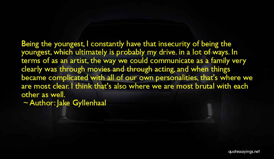 Jake Gyllenhaal Quotes: Being The Youngest, I Constantly Have That Insecurity Of Being The Youngest, Which Ultimately Is Probably My Drive. In A