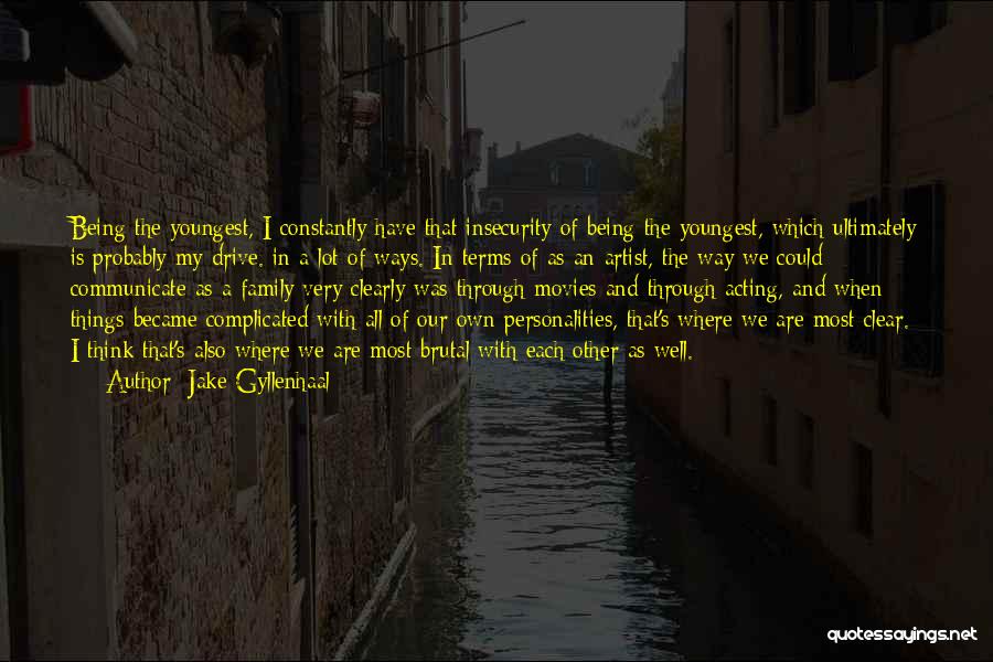 Jake Gyllenhaal Quotes: Being The Youngest, I Constantly Have That Insecurity Of Being The Youngest, Which Ultimately Is Probably My Drive. In A