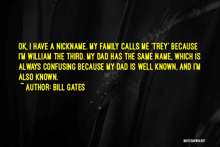 Bill Gates Quotes: Ok, I Have A Nickname. My Family Calls Me 'trey' Because I'm William The Third. My Dad Has The Same