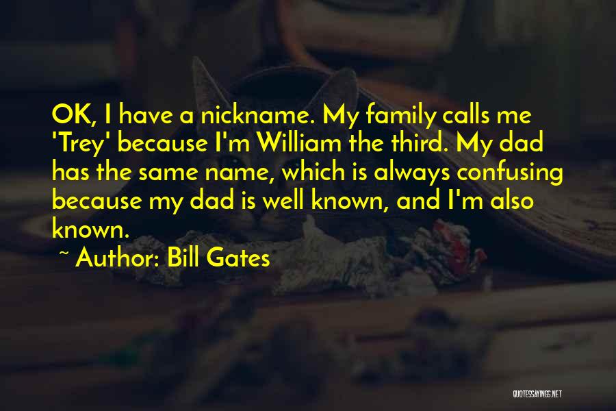 Bill Gates Quotes: Ok, I Have A Nickname. My Family Calls Me 'trey' Because I'm William The Third. My Dad Has The Same