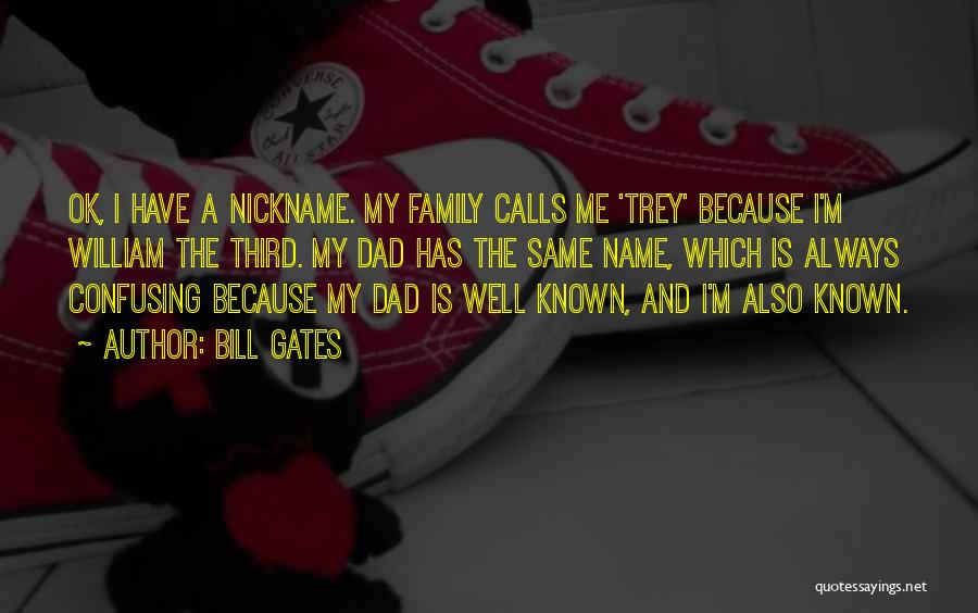 Bill Gates Quotes: Ok, I Have A Nickname. My Family Calls Me 'trey' Because I'm William The Third. My Dad Has The Same