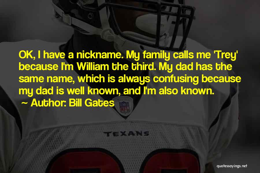 Bill Gates Quotes: Ok, I Have A Nickname. My Family Calls Me 'trey' Because I'm William The Third. My Dad Has The Same