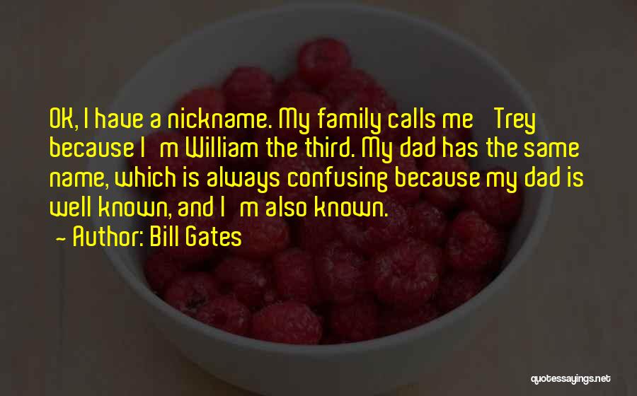 Bill Gates Quotes: Ok, I Have A Nickname. My Family Calls Me 'trey' Because I'm William The Third. My Dad Has The Same