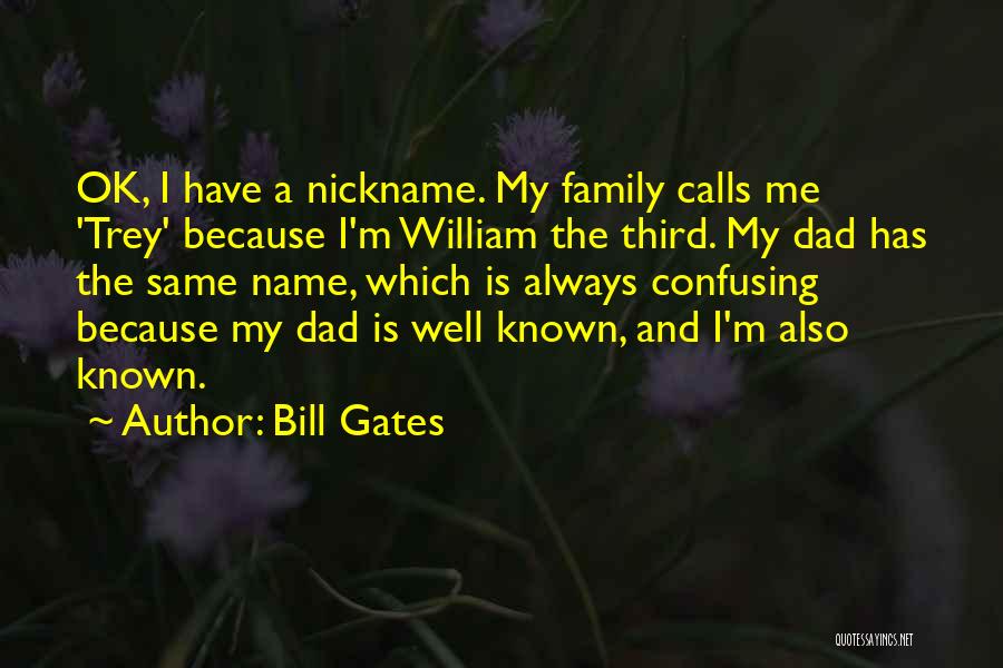 Bill Gates Quotes: Ok, I Have A Nickname. My Family Calls Me 'trey' Because I'm William The Third. My Dad Has The Same