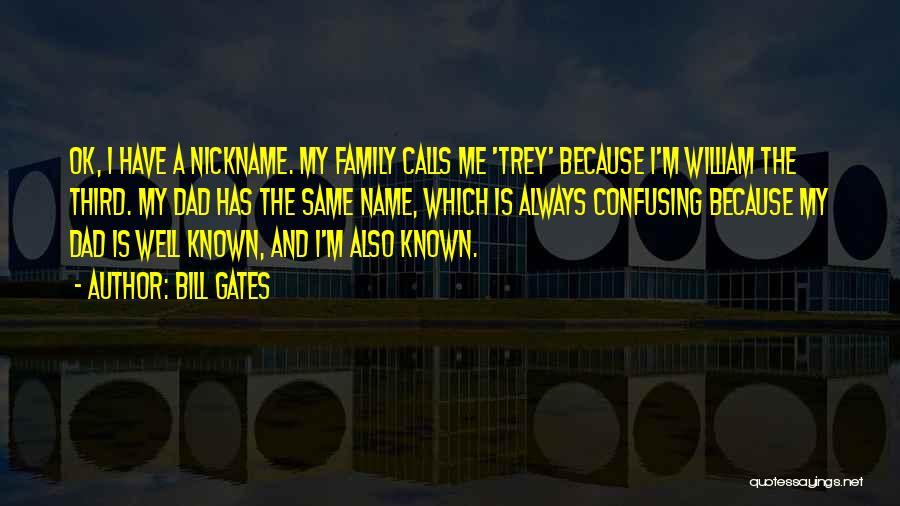 Bill Gates Quotes: Ok, I Have A Nickname. My Family Calls Me 'trey' Because I'm William The Third. My Dad Has The Same