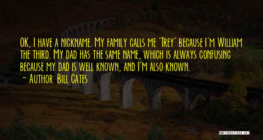 Bill Gates Quotes: Ok, I Have A Nickname. My Family Calls Me 'trey' Because I'm William The Third. My Dad Has The Same