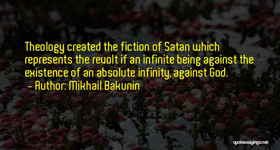 Mikhail Bakunin Quotes: Theology Created The Fiction Of Satan Which Represents The Revolt If An Infinite Being Against The Existence Of An Absolute