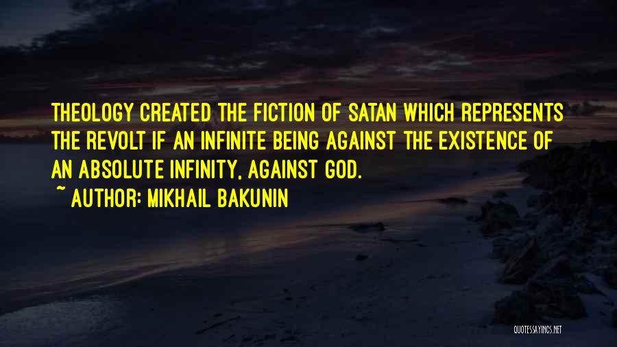 Mikhail Bakunin Quotes: Theology Created The Fiction Of Satan Which Represents The Revolt If An Infinite Being Against The Existence Of An Absolute