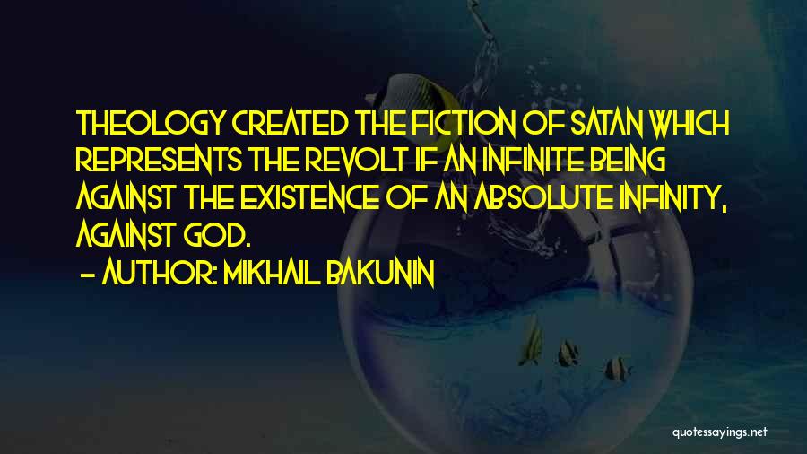 Mikhail Bakunin Quotes: Theology Created The Fiction Of Satan Which Represents The Revolt If An Infinite Being Against The Existence Of An Absolute