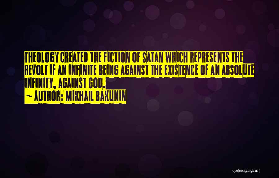 Mikhail Bakunin Quotes: Theology Created The Fiction Of Satan Which Represents The Revolt If An Infinite Being Against The Existence Of An Absolute