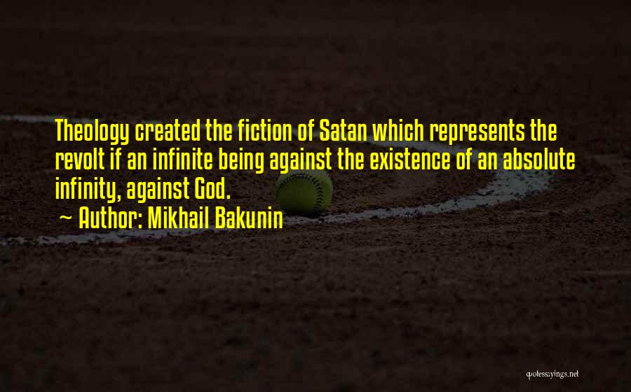 Mikhail Bakunin Quotes: Theology Created The Fiction Of Satan Which Represents The Revolt If An Infinite Being Against The Existence Of An Absolute