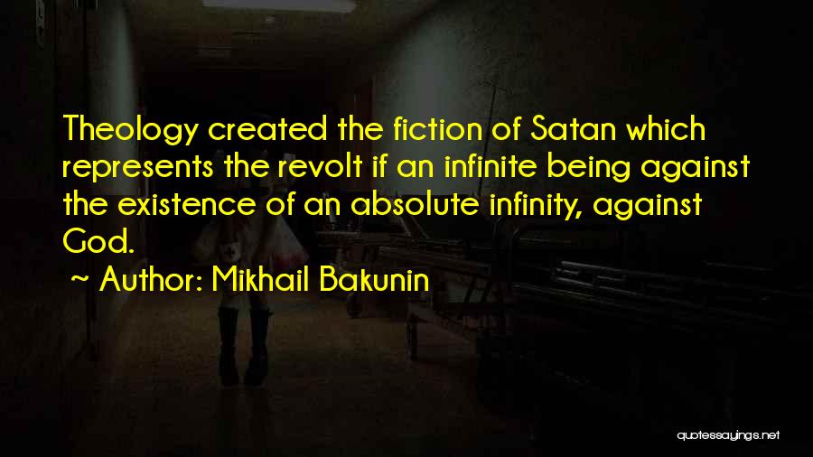 Mikhail Bakunin Quotes: Theology Created The Fiction Of Satan Which Represents The Revolt If An Infinite Being Against The Existence Of An Absolute