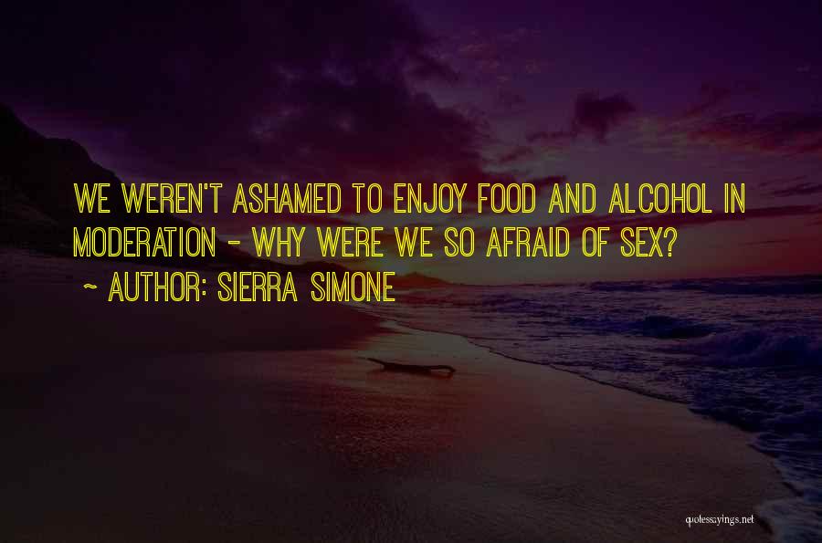 Sierra Simone Quotes: We Weren't Ashamed To Enjoy Food And Alcohol In Moderation - Why Were We So Afraid Of Sex?