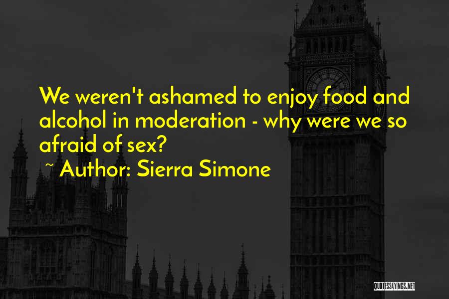 Sierra Simone Quotes: We Weren't Ashamed To Enjoy Food And Alcohol In Moderation - Why Were We So Afraid Of Sex?