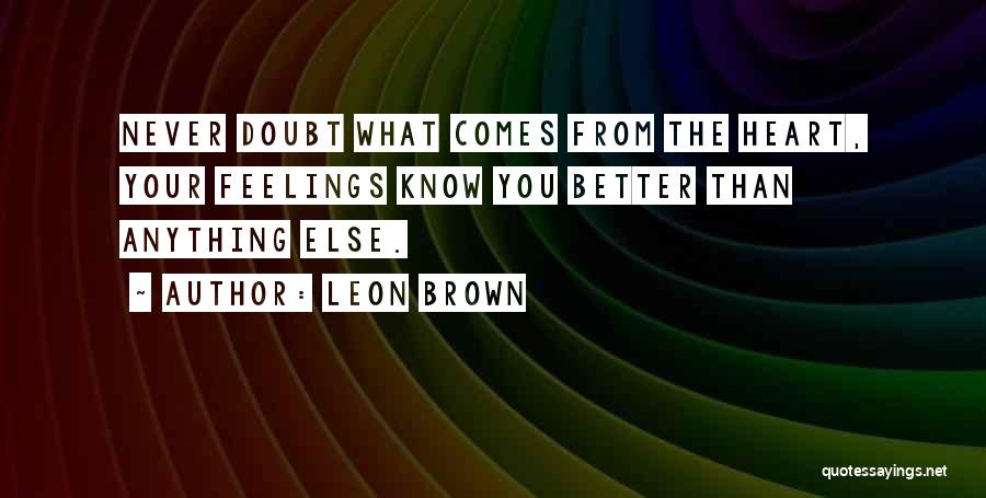 Leon Brown Quotes: Never Doubt What Comes From The Heart, Your Feelings Know You Better Than Anything Else.