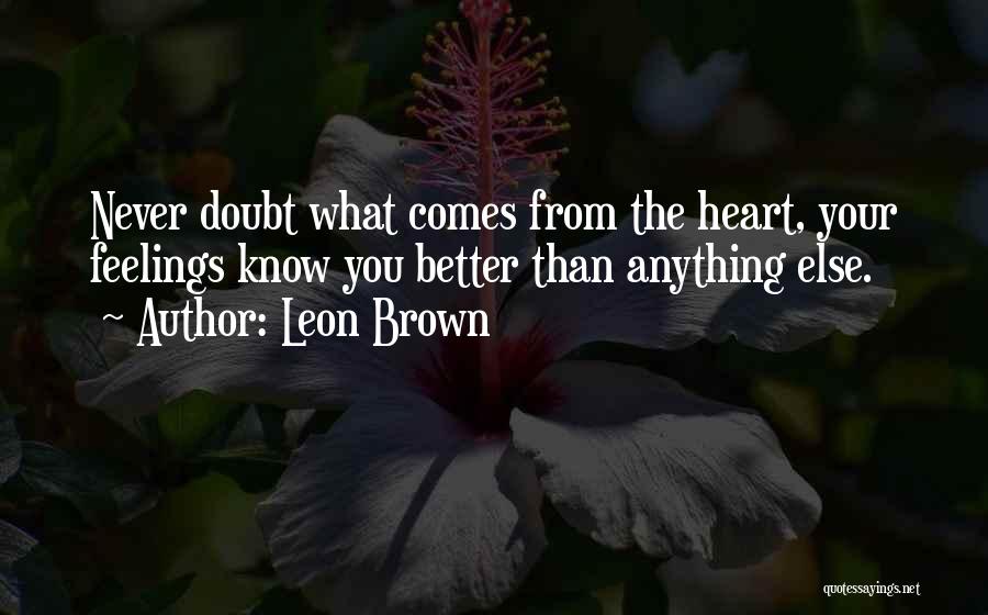 Leon Brown Quotes: Never Doubt What Comes From The Heart, Your Feelings Know You Better Than Anything Else.