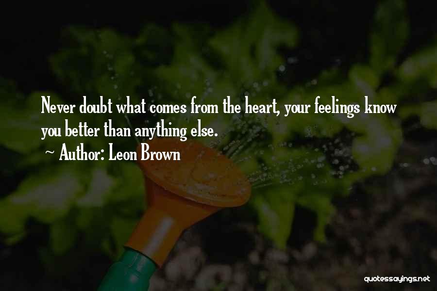 Leon Brown Quotes: Never Doubt What Comes From The Heart, Your Feelings Know You Better Than Anything Else.