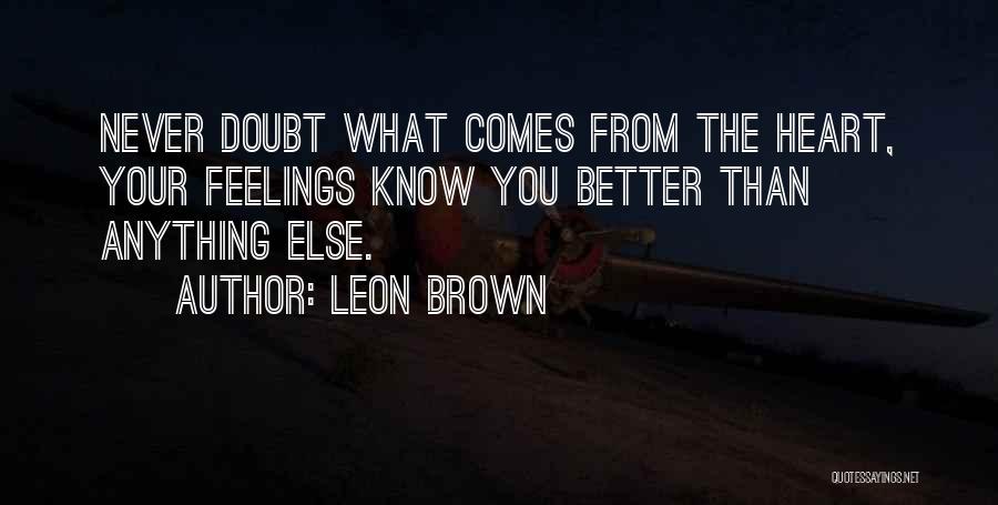 Leon Brown Quotes: Never Doubt What Comes From The Heart, Your Feelings Know You Better Than Anything Else.
