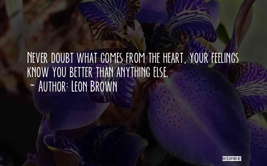 Leon Brown Quotes: Never Doubt What Comes From The Heart, Your Feelings Know You Better Than Anything Else.