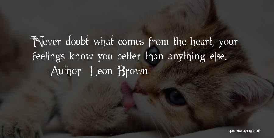 Leon Brown Quotes: Never Doubt What Comes From The Heart, Your Feelings Know You Better Than Anything Else.