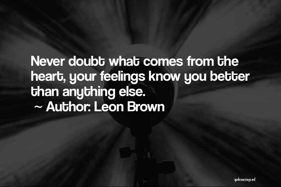 Leon Brown Quotes: Never Doubt What Comes From The Heart, Your Feelings Know You Better Than Anything Else.