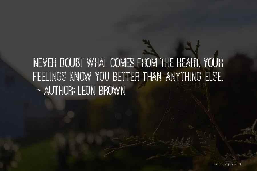 Leon Brown Quotes: Never Doubt What Comes From The Heart, Your Feelings Know You Better Than Anything Else.