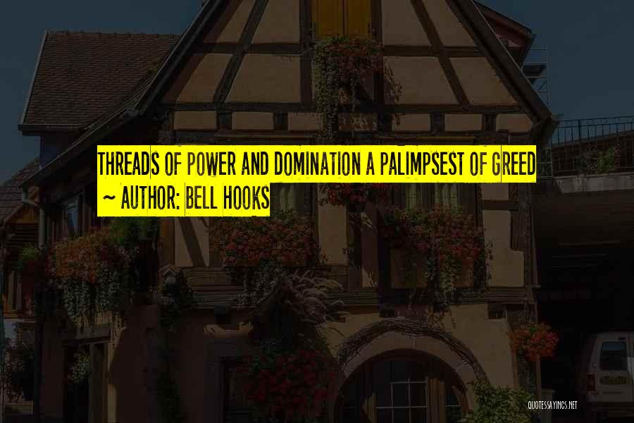 Bell Hooks Quotes: Threads Of Power And Domination A Palimpsest Of Greed