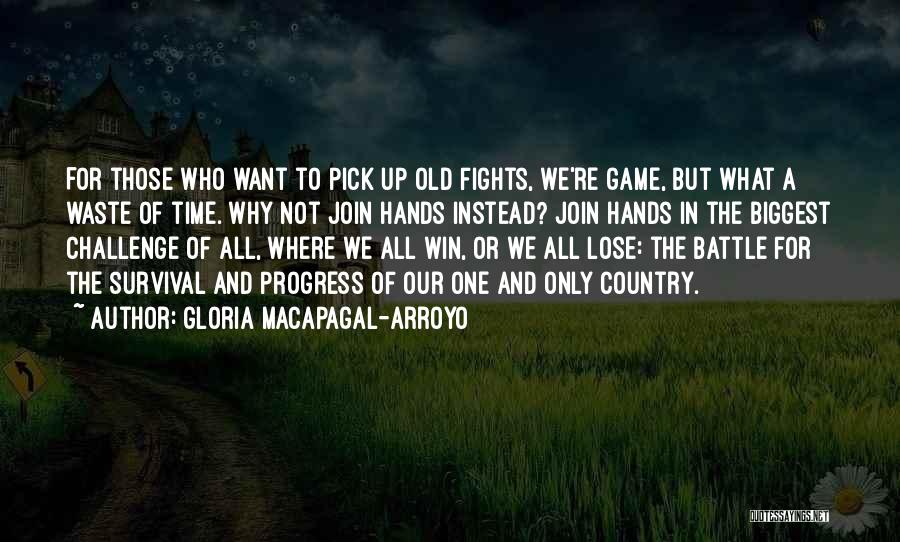 Gloria Macapagal-Arroyo Quotes: For Those Who Want To Pick Up Old Fights, We're Game, But What A Waste Of Time. Why Not Join