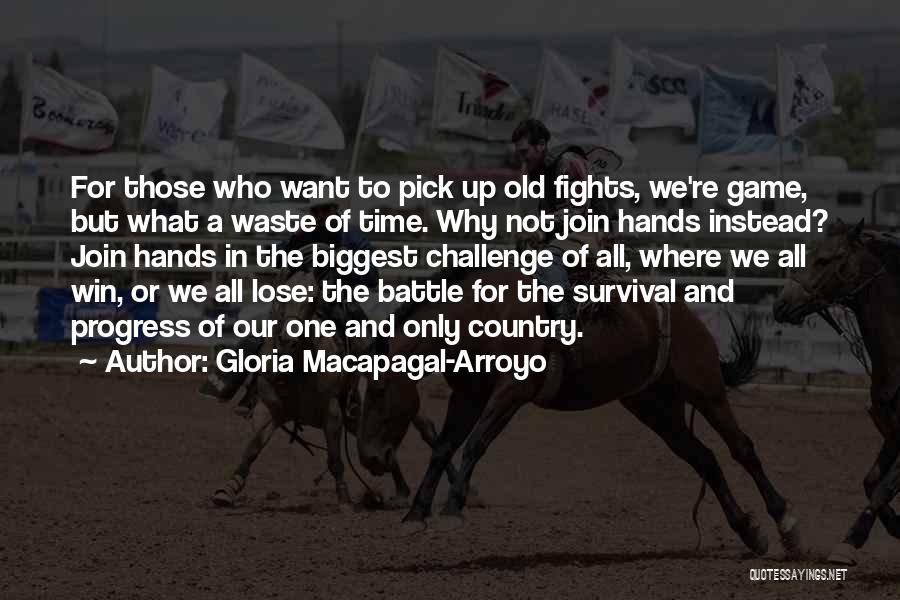 Gloria Macapagal-Arroyo Quotes: For Those Who Want To Pick Up Old Fights, We're Game, But What A Waste Of Time. Why Not Join