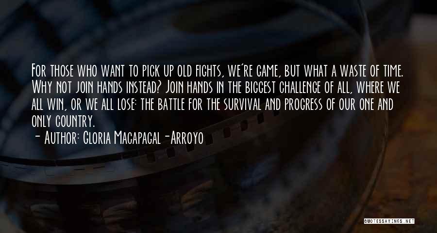 Gloria Macapagal-Arroyo Quotes: For Those Who Want To Pick Up Old Fights, We're Game, But What A Waste Of Time. Why Not Join