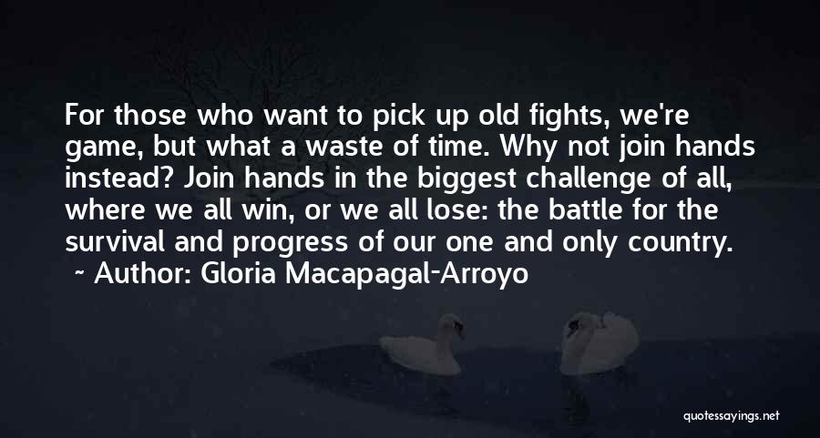 Gloria Macapagal-Arroyo Quotes: For Those Who Want To Pick Up Old Fights, We're Game, But What A Waste Of Time. Why Not Join