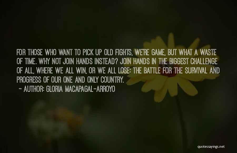 Gloria Macapagal-Arroyo Quotes: For Those Who Want To Pick Up Old Fights, We're Game, But What A Waste Of Time. Why Not Join