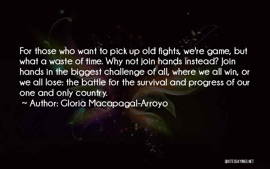 Gloria Macapagal-Arroyo Quotes: For Those Who Want To Pick Up Old Fights, We're Game, But What A Waste Of Time. Why Not Join