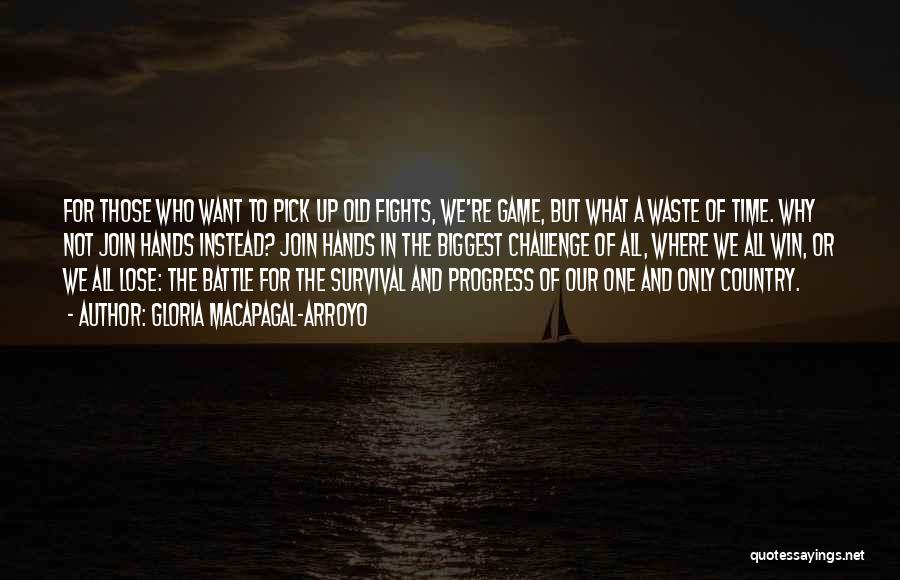 Gloria Macapagal-Arroyo Quotes: For Those Who Want To Pick Up Old Fights, We're Game, But What A Waste Of Time. Why Not Join