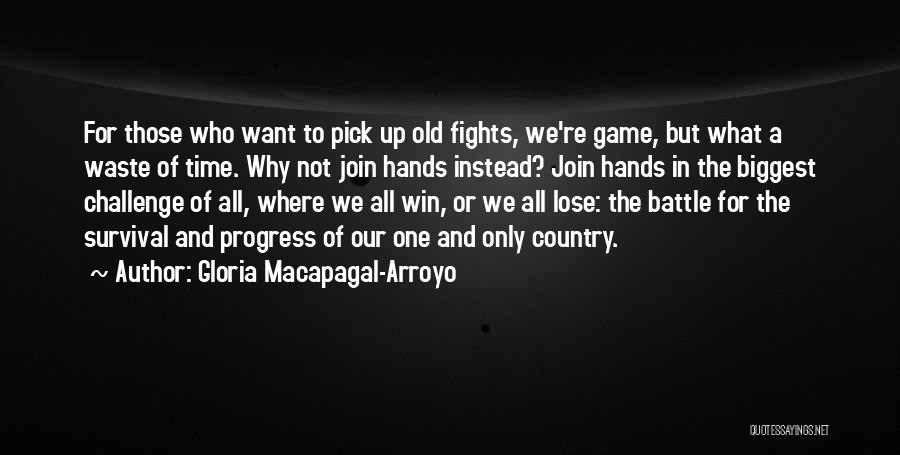 Gloria Macapagal-Arroyo Quotes: For Those Who Want To Pick Up Old Fights, We're Game, But What A Waste Of Time. Why Not Join