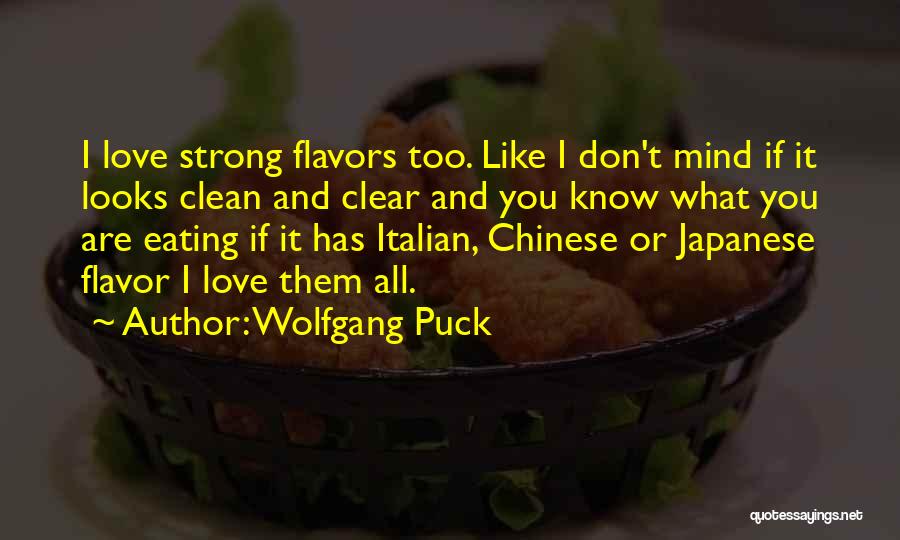 Wolfgang Puck Quotes: I Love Strong Flavors Too. Like I Don't Mind If It Looks Clean And Clear And You Know What You