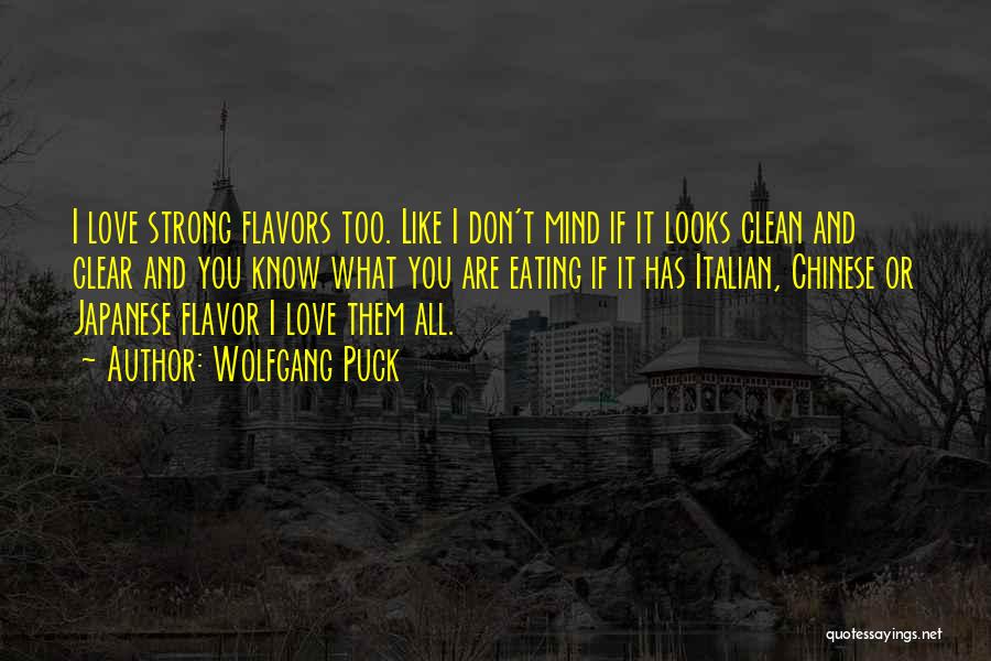 Wolfgang Puck Quotes: I Love Strong Flavors Too. Like I Don't Mind If It Looks Clean And Clear And You Know What You