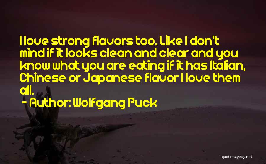Wolfgang Puck Quotes: I Love Strong Flavors Too. Like I Don't Mind If It Looks Clean And Clear And You Know What You