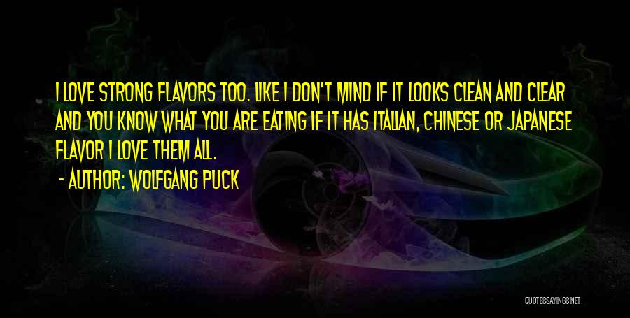 Wolfgang Puck Quotes: I Love Strong Flavors Too. Like I Don't Mind If It Looks Clean And Clear And You Know What You