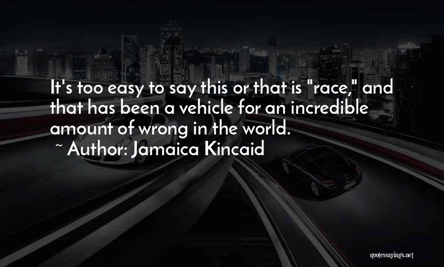 Jamaica Kincaid Quotes: It's Too Easy To Say This Or That Is Race, And That Has Been A Vehicle For An Incredible Amount