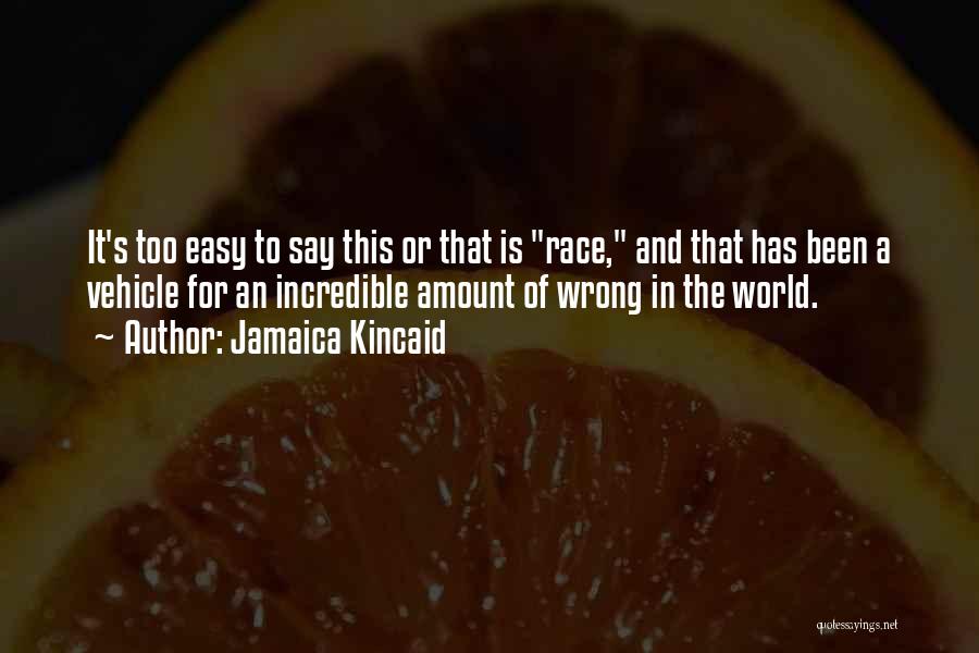 Jamaica Kincaid Quotes: It's Too Easy To Say This Or That Is Race, And That Has Been A Vehicle For An Incredible Amount