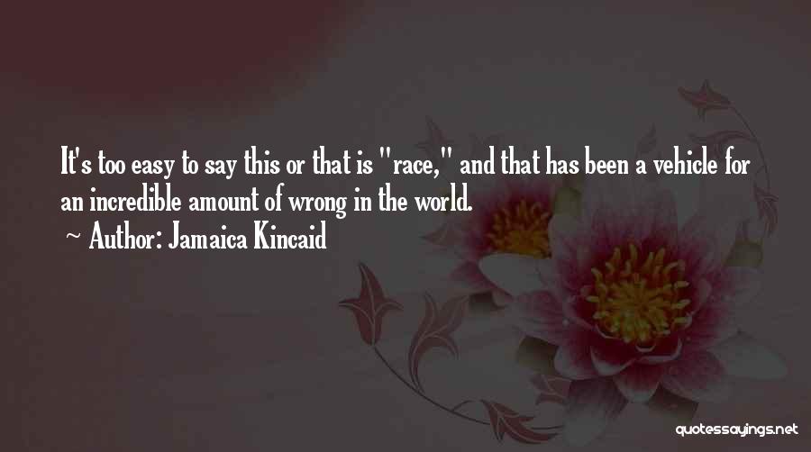 Jamaica Kincaid Quotes: It's Too Easy To Say This Or That Is Race, And That Has Been A Vehicle For An Incredible Amount