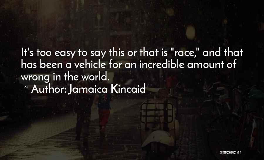 Jamaica Kincaid Quotes: It's Too Easy To Say This Or That Is Race, And That Has Been A Vehicle For An Incredible Amount