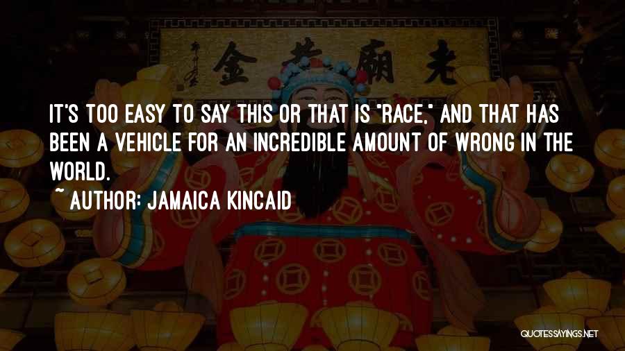 Jamaica Kincaid Quotes: It's Too Easy To Say This Or That Is Race, And That Has Been A Vehicle For An Incredible Amount