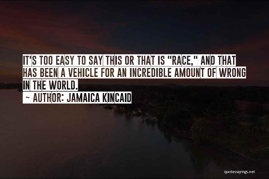 Jamaica Kincaid Quotes: It's Too Easy To Say This Or That Is Race, And That Has Been A Vehicle For An Incredible Amount